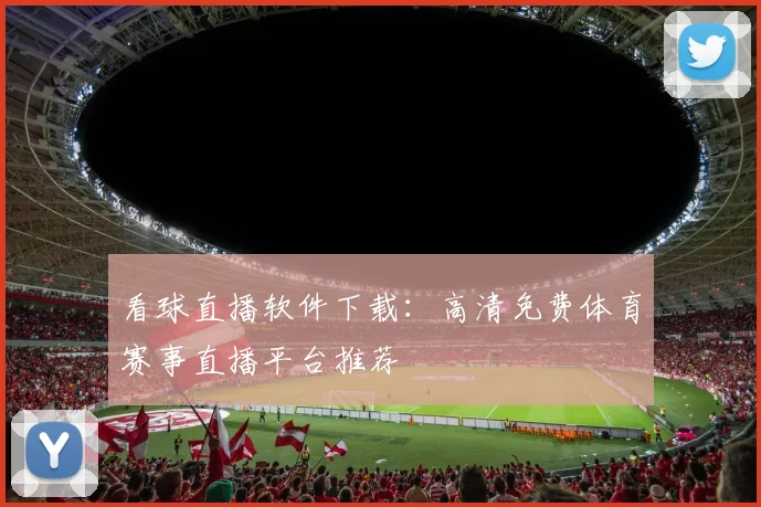 看球直播软件下载：高清免费体育赛事直播平台推荐