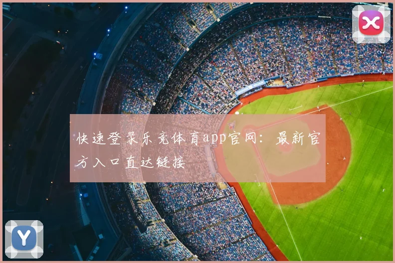 快速登录乐竞体育app官网：最新官方入口直达链接