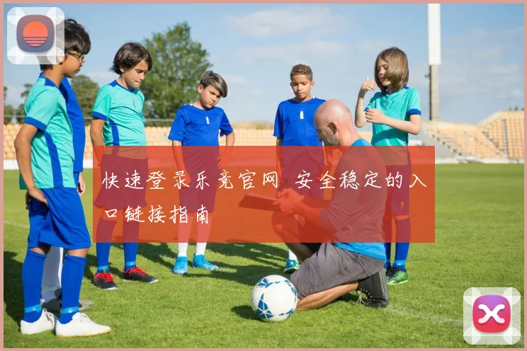 快速登录乐竞官网 安全稳定的入口链接指南