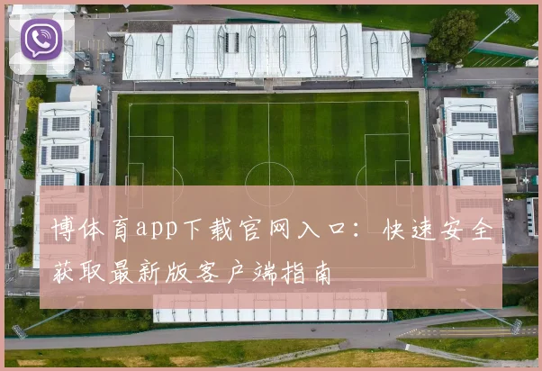 博体育app下载官网入口：快速安全获取最新版客户端指南