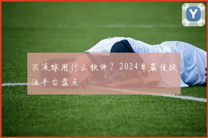 买滚球用什么软件?2024年最佳投注平台盘点