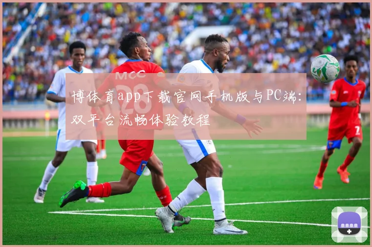 博体育app下载官网手机版与PC端：双平台流畅体验教程
