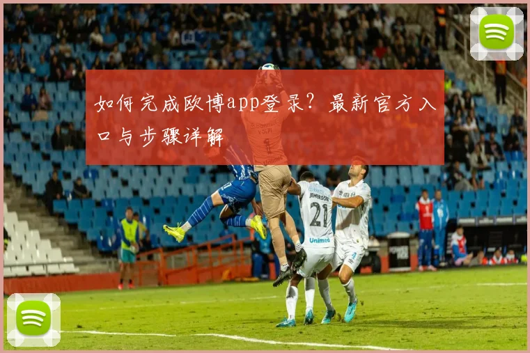 如何完成欧博app登录？最新官方入口与步骤详解