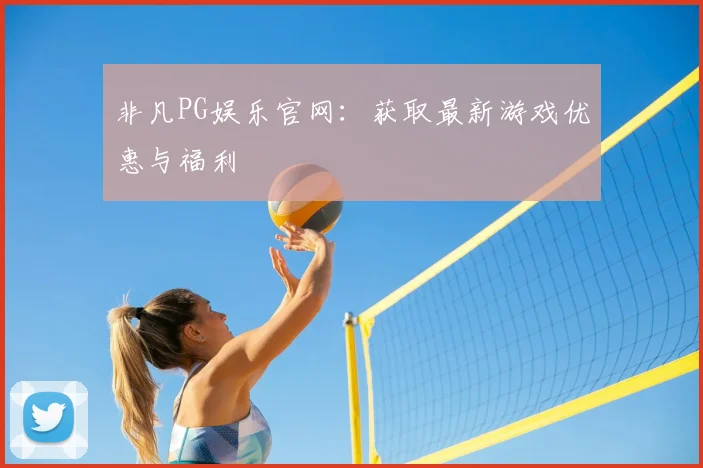 非凡PG娱乐官网：获取最新游戏优惠与福利