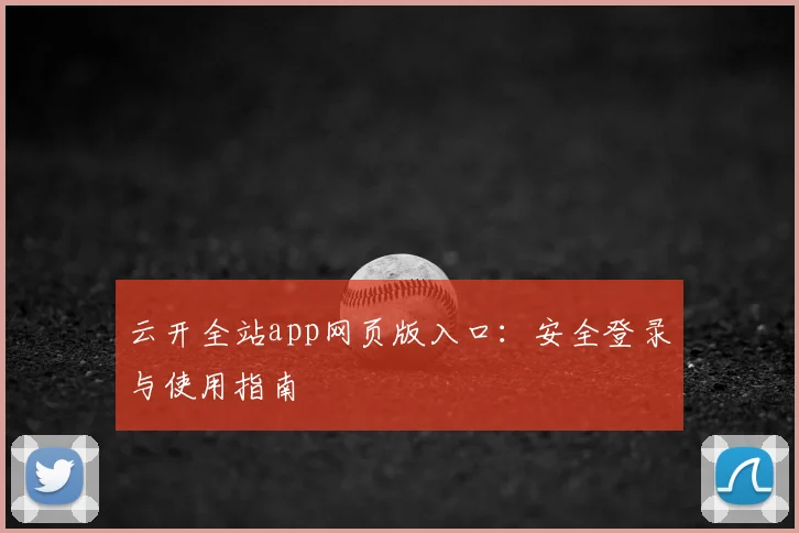 云开全站app网页版入口:安全登录与使用指南
