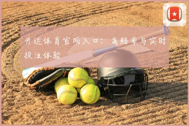 开运体育官网入口：高赔率与实时投注体验