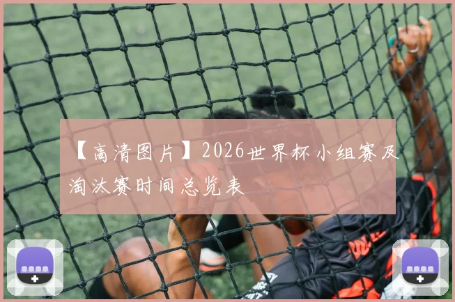 【高清图片】2026世界杯小组赛及淘汰赛时间总览表