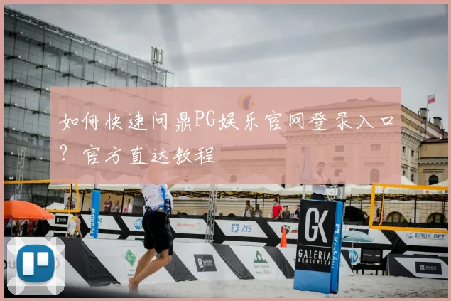 如何快速问鼎PG娱乐官网登录入口？官方直达教程