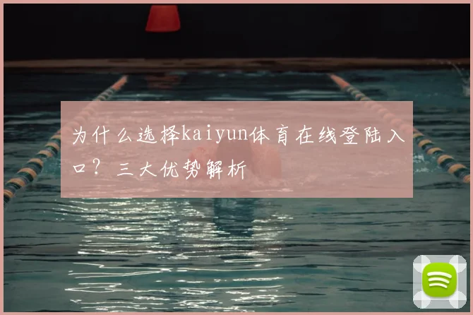 为什么选择kaiyun体育在线登陆入口？三大优势解析