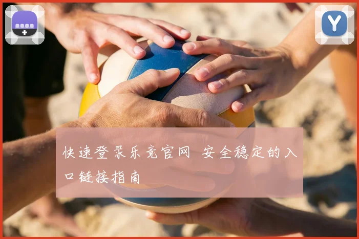 快速登录乐竞官网 安全稳定的入口链接指南