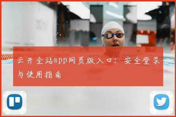 云开全站app网页版入口：安全登录与使用指南