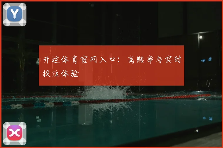 开运体育官网入口：高赔率与实时投注体验