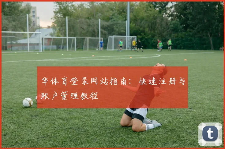 华体育登录网站指南：快速注册与账户管理教程
