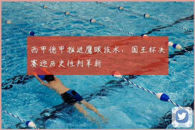 西甲德甲推进鹰眼技术,国王杯决赛迎历史性判革新