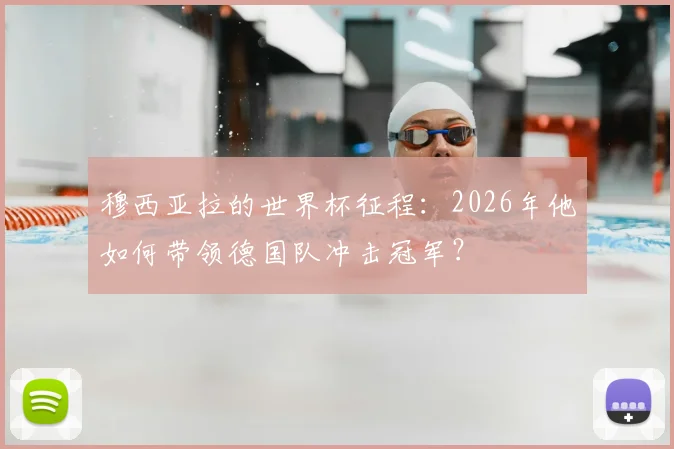 穆西亚拉的世界杯征程：2026年他如何带领德国队冲击冠军？