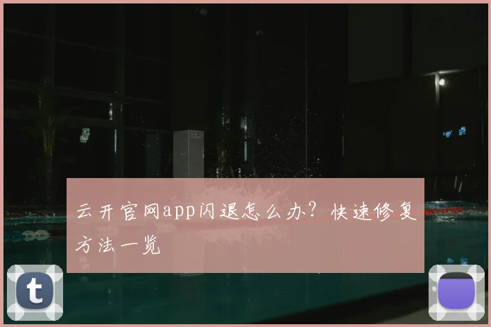 云开官网app闪退怎么办？快速修复方法一览