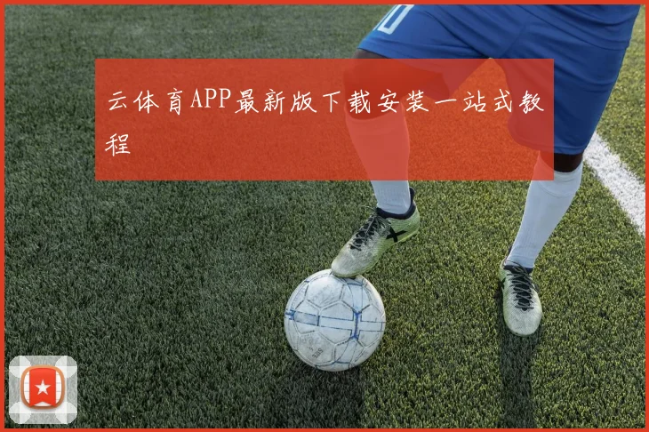 云体育APP最新版下载安装一站式教程