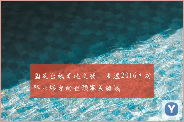 国足出线奇迹之夜：重温2016年对阵卡塔尔的世预赛关键战
