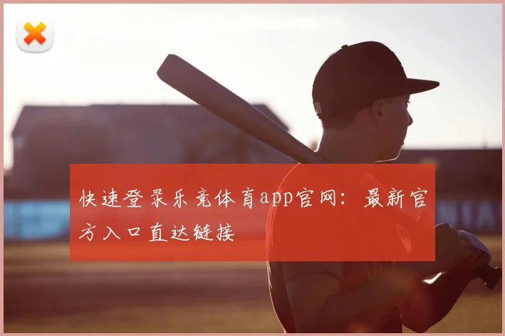 快速登录乐竞体育app官网：最新官方入口直达链接
