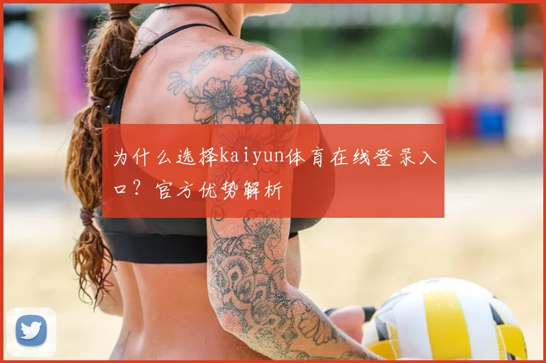 为什么选择kaiyun体育在线登录入口？官方优势解析