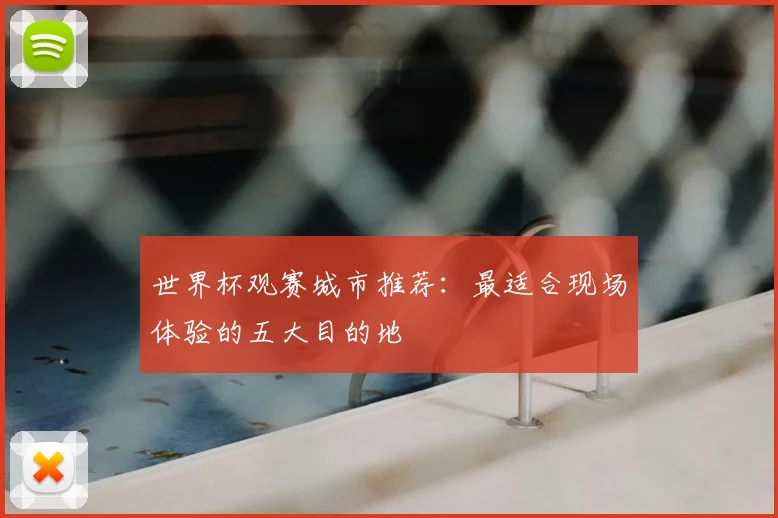 世界杯观赛城市推荐：最适合现场体验的五大目的地