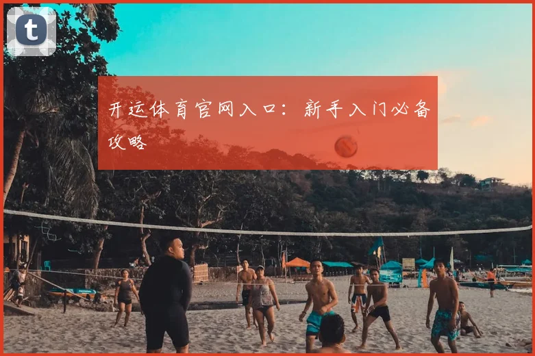 开运体育官网入口：新手入门必备攻略