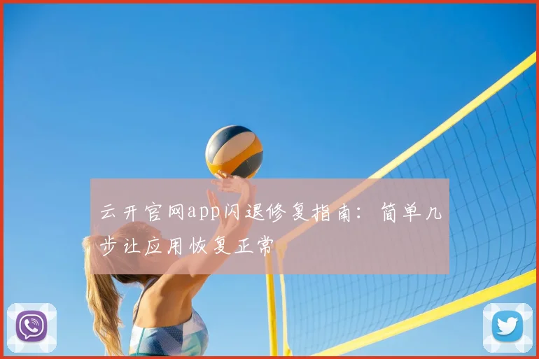 云开官网app闪退修复指南：简单几步让应用恢复正常
