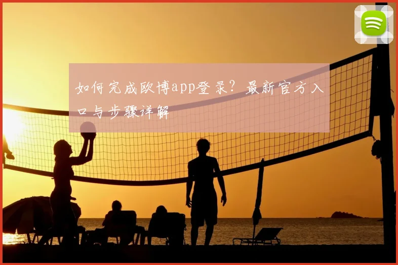 如何完成欧博app登录？最新官方入口与步骤详解