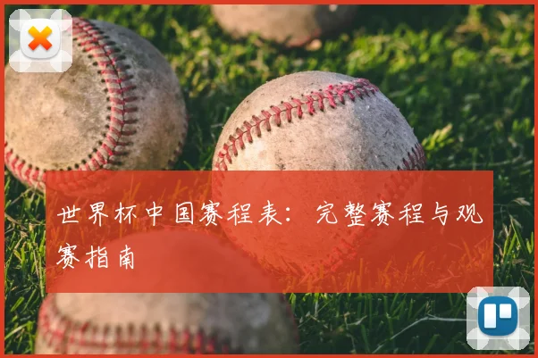 世界杯中国赛程表:完整赛程与观赛指南