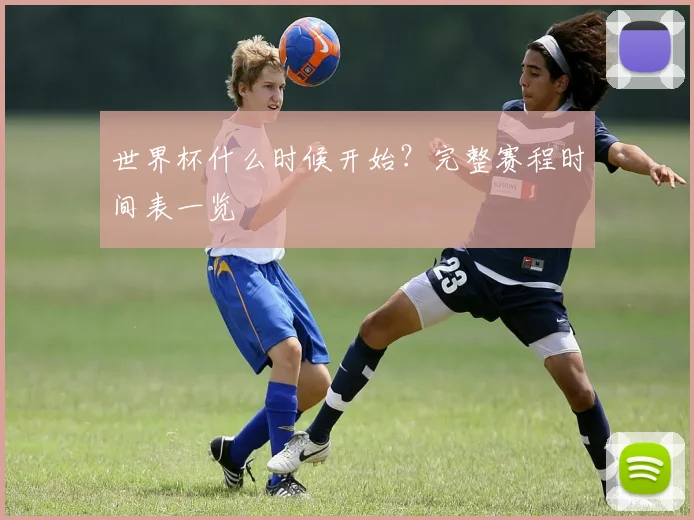 世界杯什么时候开始？完整赛程时间表一览