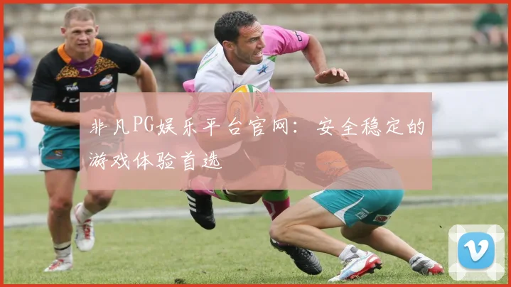 非凡PG娱乐平台官网：安全稳定的游戏体验首选